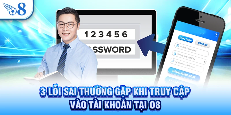 3 lỗi sai thường gặp khi truy cập vào tài khoản tại O8