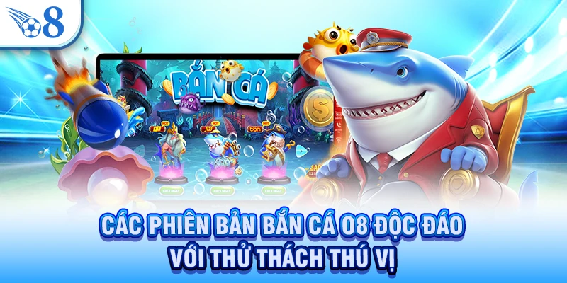 Các phiên bản bắn cá O8 độc đáo với thử thách thú vị