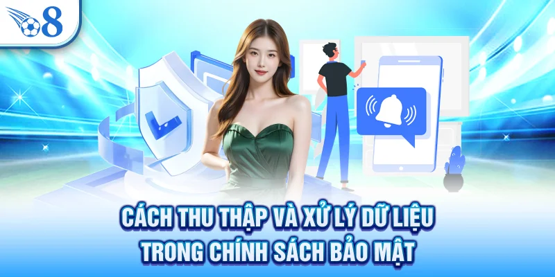 Chính Sách Bảo Mật - An Toàn Tuyệt Đối Cho Người Chơi Tại O8 2 Cách thu thập và xử lý dữ liệu trong chính sách bảo mật