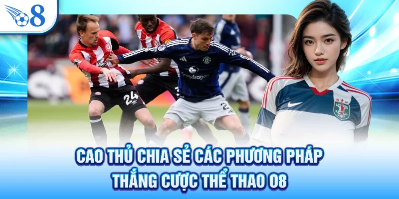 Thể Thao O8 - Sảnh Cược Trực Tuyến Hấp Dẫn Rinh Tiền Tỷ 3 Cao thủ chia sẻ các phương pháp thắng cược thể thao O8