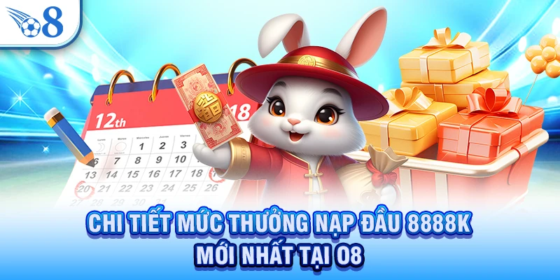 Thưởng Nạp Đầu 8888K - Nhận Ngay Ưu Đãi Cực Lớn Với Lần Đầu 3 Chi tiết mức thưởng nạp đầu 8888K mới nhất tại O8