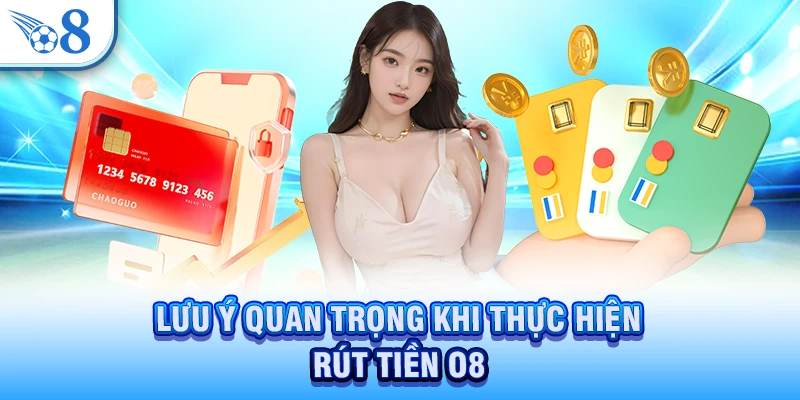 Rút Tiền O8 - Giao Dịch Minh Bạch Và Ổn Định Hiện Nay 3 Lưu ý quan trọng khi thực hiện rút tiền O8
