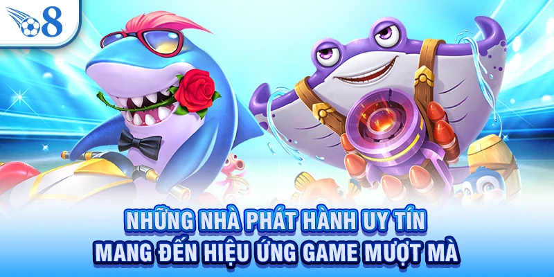Những nhà phát hành uy tín mang đến hiệu ứng game mượt mà