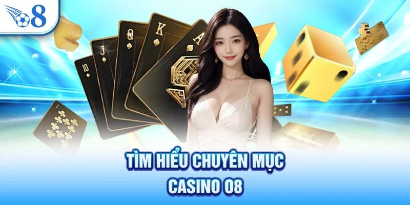 Casino O8 - Địa Chỉ Gây Chú Ý Với Dealer Thật 100% 1 Tìm hiểu chuyên mục casino O8